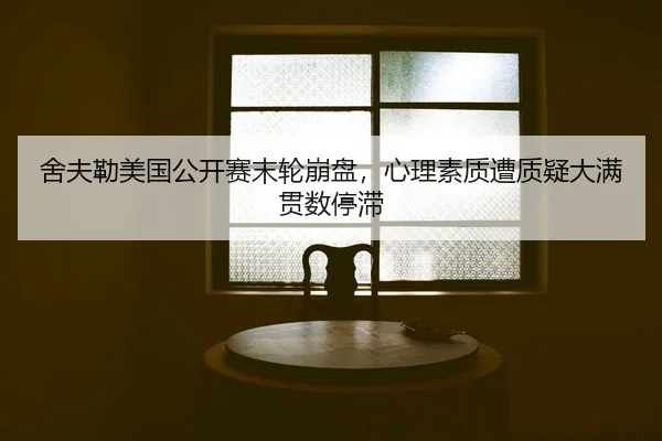 舍夫勒美国公开赛末轮崩盘，心理素质遭质疑大满贯数停滞